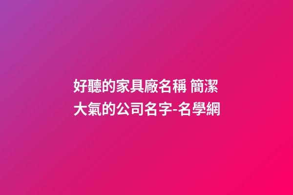 好聽的家具廠名稱 簡潔大氣的公司名字-名學網